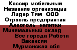 Кассир мобильный › Название организации ­ Лидер Тим, ООО › Отрасль предприятия ­ Алкоголь, напитки › Минимальный оклад ­ 40 000 - Все города Работа » Вакансии   . Мурманская обл.,Апатиты г.